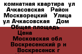 1-комнатная квартира, ул.Ачкасовская › Район ­ Москворецкий › Улица ­ ул.Ачкасовская › Дом ­ 2 › Общая площадь ­ 31 › Цена ­ 1 100 000 - Московская обл., Воскресенский р-н, Воскресенск г. Недвижимость » Квартиры продажа   . Московская обл.